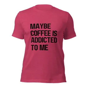 Maybe Coffee Is Addicted To Me T-Shirt