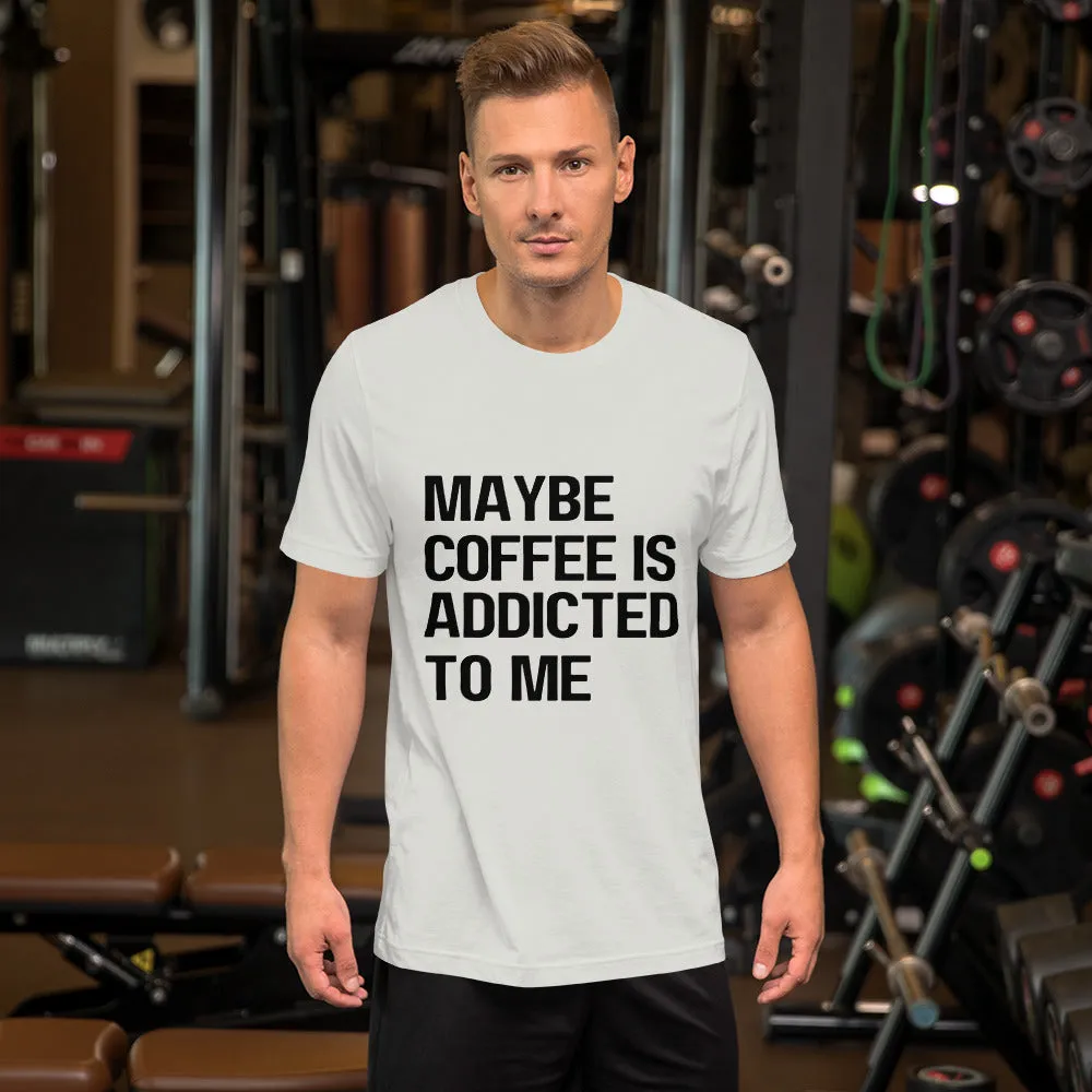 Maybe Coffee Is Addicted To Me T-Shirt